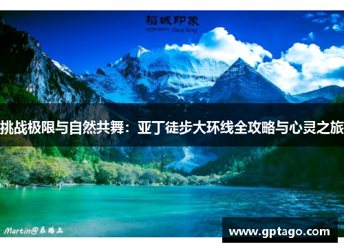 挑战极限与自然共舞：亚丁徒步大环线全攻略与心灵之旅