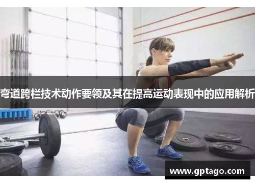 弯道跨栏技术动作要领及其在提高运动表现中的应用解析