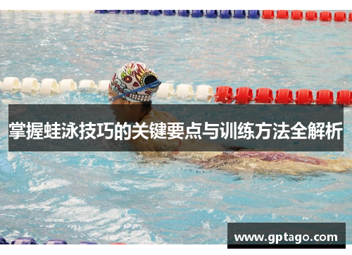 掌握蛙泳技巧的关键要点与训练方法全解析