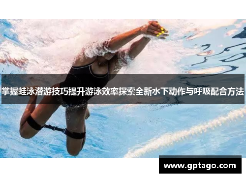 掌握蛙泳潜游技巧提升游泳效率探索全新水下动作与呼吸配合方法