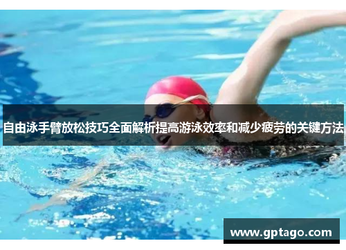 自由泳手臂放松技巧全面解析提高游泳效率和减少疲劳的关键方法