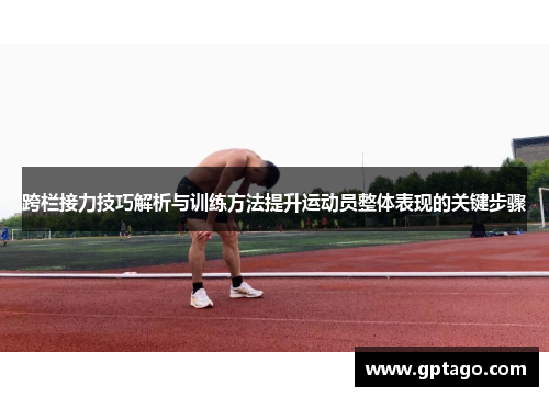 跨栏接力技巧解析与训练方法提升运动员整体表现的关键步骤