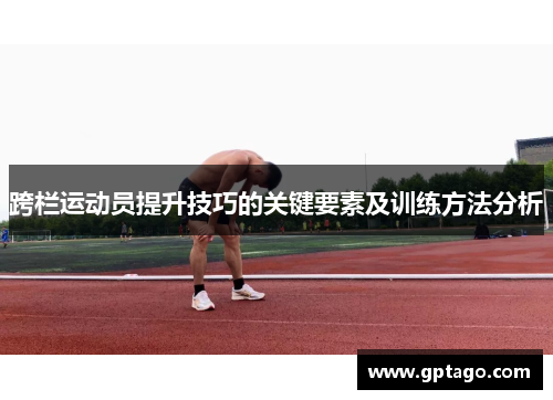 跨栏运动员提升技巧的关键要素及训练方法分析