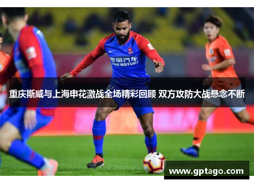 重庆斯威与上海申花激战全场精彩回顾 双方攻防大战悬念不断