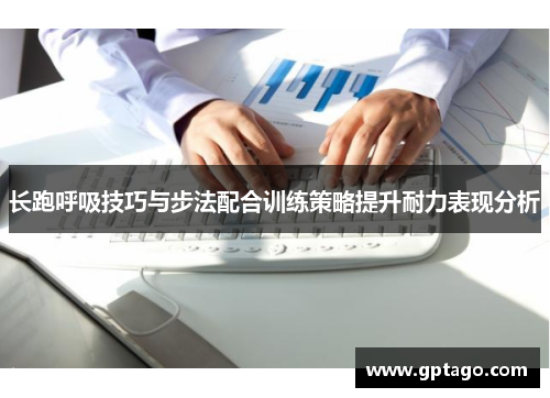长跑呼吸技巧与步法配合训练策略提升耐力表现分析