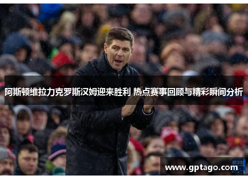 阿斯顿维拉力克罗斯汉姆迎来胜利 热点赛事回顾与精彩瞬间分析